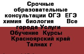 Срочные образовательные консультации ОГЭ, ЕГЭ химия, биология!!! - Все города Услуги » Обучение. Курсы   . Красноярский край,Талнах г.